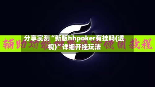 分享实测“新版hhpoker有挂吗(透视)”详细开挂玩法-第2张图片