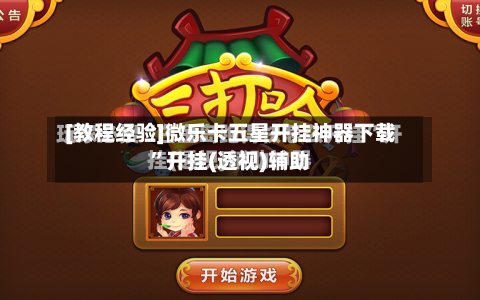 [教程经验]微乐卡五星开挂神器下载”开挂(透视)辅助-第1张图片