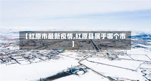 【红原市最新疫情,红原县属于哪个市】-第1张图片