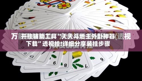 开挂辅助工具“天天斗地主外卦神器下载”透视挂!详细分享装挂步骤-第2张图片