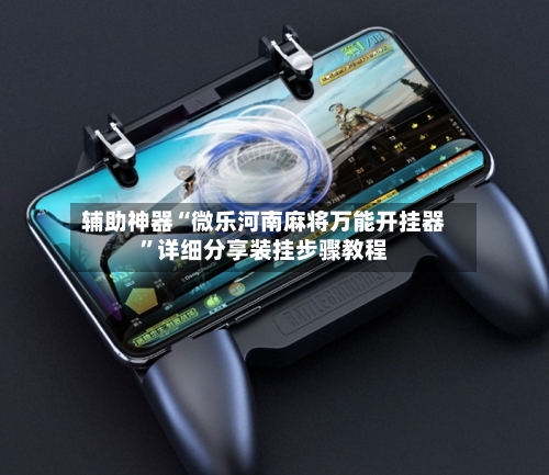 辅助神器“微乐河南麻将万能开挂器”详细分享装挂步骤教程-第1张图片