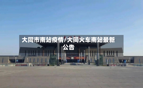 大同市南站疫情/大同火车南站最新公告-第1张图片