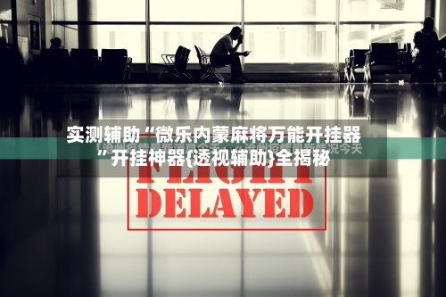 实测辅助“微乐内蒙麻将万能开挂器	”开挂神器{透视辅助}全揭秘-第1张图片
