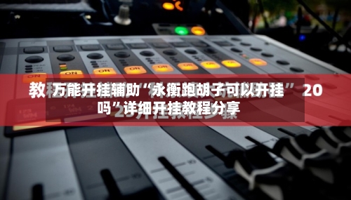 万能开挂辅助“永衡跑胡子可以开挂吗”详细开挂教程分享-第1张图片