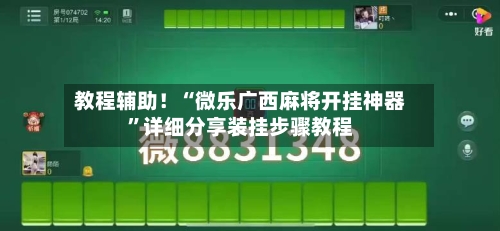 教程辅助！“微乐广西麻将开挂神器”详细分享装挂步骤教程-第1张图片