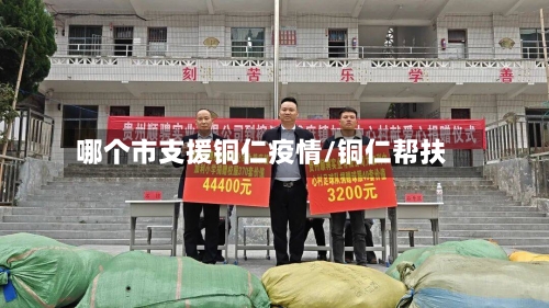 哪个市支援铜仁疫情/铜仁帮扶-第2张图片