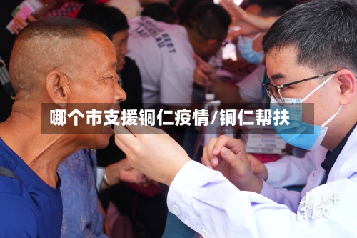 哪个市支援铜仁疫情/铜仁帮扶-第3张图片