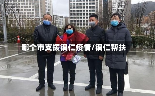 哪个市支援铜仁疫情/铜仁帮扶-第1张图片