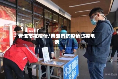 普洱市抗疫情/普洱市抗疫情防控电话-第1张图片