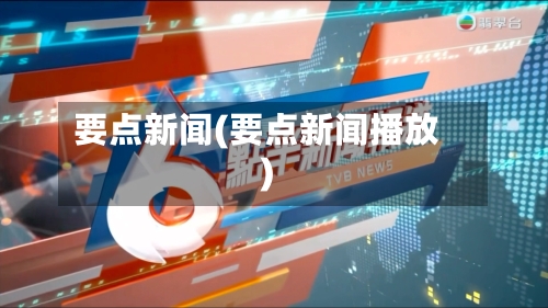 要点新闻(要点新闻播放)-第3张图片