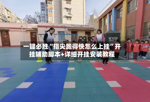 一键必胜“指尖跑得快怎么上挂”开挂辅助脚本+详细开挂安装教程-第1张图片