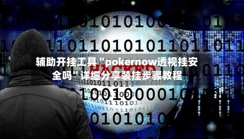 辅助开挂工具“pokernow透视挂安全吗	”详细分享装挂步骤教程-第1张图片