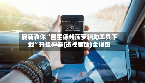最新教你“智星德州菠萝辅助工具下载	”开挂神器{透视辅助}全揭秘-第3张图片