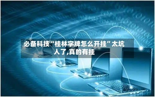 必备科技“桂林字牌怎么开挂	”太坑人了,真的有挂-第1张图片