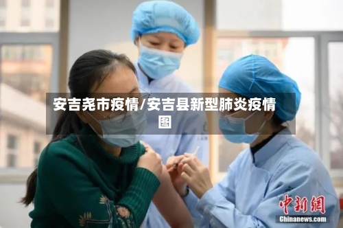 安吉尧市疫情/安吉县新型肺炎疫情图-第1张图片