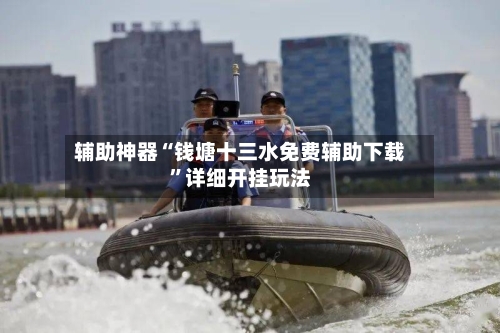 辅助神器“钱塘十三水免费辅助下载	”详细开挂玩法-第1张图片