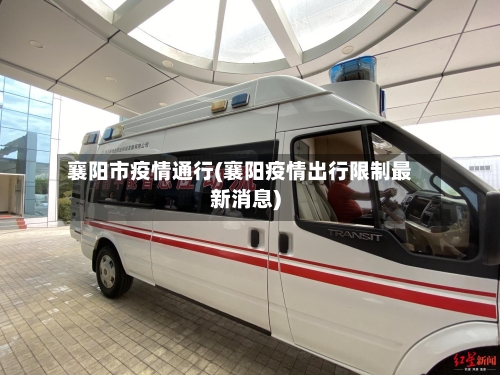 襄阳市疫情通行(襄阳疫情出行限制最新消息)-第1张图片