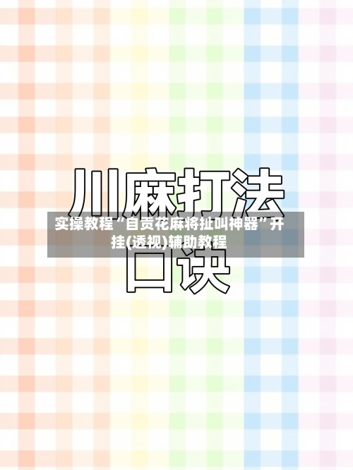 实操教程“自贡花麻将扯叫神器”开挂(透视)辅助教程-第3张图片