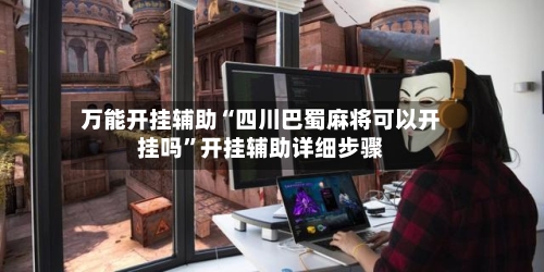万能开挂辅助“四川巴蜀麻将可以开挂吗	”开挂辅助详细步骤-第1张图片