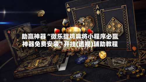助赢神器“微乐捉鸡麻将小程序必赢神器免费安装”开挂(透视)辅助教程-第2张图片