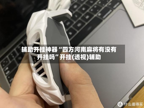 辅助开挂神器“四方河南麻将有没有开挂吗	”开挂(透视)辅助-第1张图片
