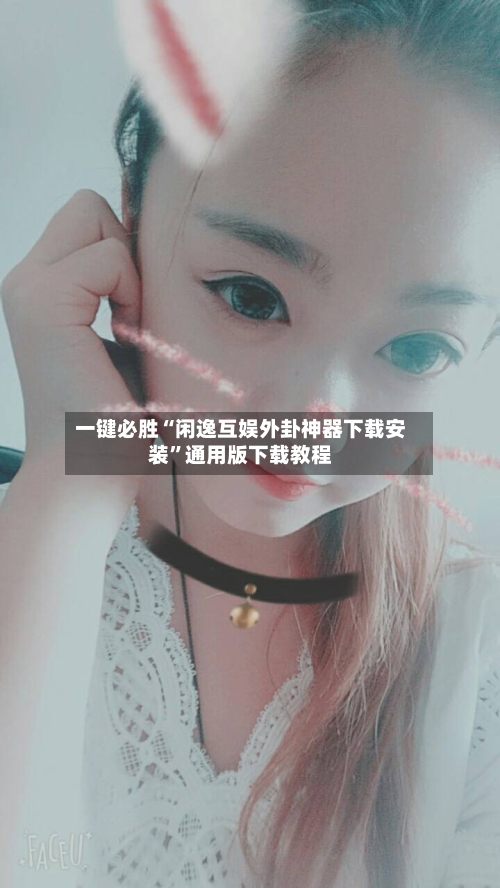 一键必胜“闲逸互娱外卦神器下载安装”通用版下载教程-第1张图片