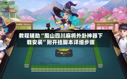 教程辅助“蜀山四川麻将外卦神器下载安装	”附开挂脚本详细步骤-第2张图片