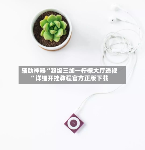 辅助神器“超级三加一柠檬大厅透视	”详细开挂教程官方正版下载-第2张图片