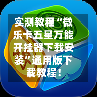 实测教程“微乐卡五星万能开挂器下载安装”通用版下载教程！-第1张图片