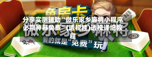 分享实测辅助“微乐家乡麻将小程序必赢神器免费	”(透视挂)透视详细教程-第1张图片