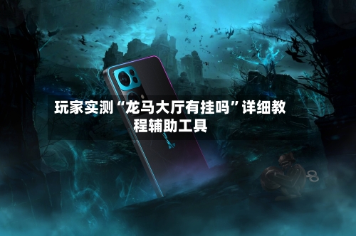 玩家实测“龙马大厅有挂吗”详细教程辅助工具-第1张图片