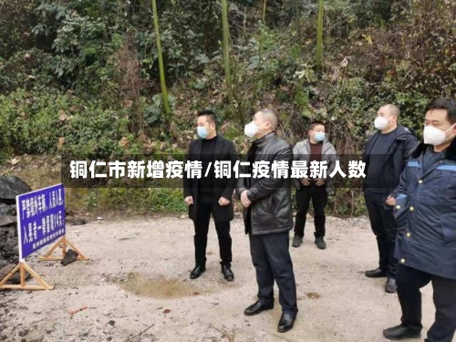 铜仁市新增疫情/铜仁疫情最新人数-第3张图片