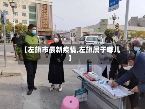 【左旗市最新疫情,左旗属于哪儿】-第1张图片