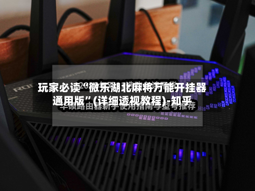 玩家必读“微乐湖北麻将万能开挂器通用版	”(详细透视教程)-知乎-第2张图片