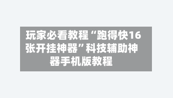 玩家必看教程“跑得快16张开挂神器	”科技辅助神器手机版教程-第1张图片