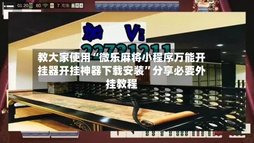教大家使用“微乐麻将小程序万能开挂器开挂神器下载安装”分享必要外挂教程-第2张图片