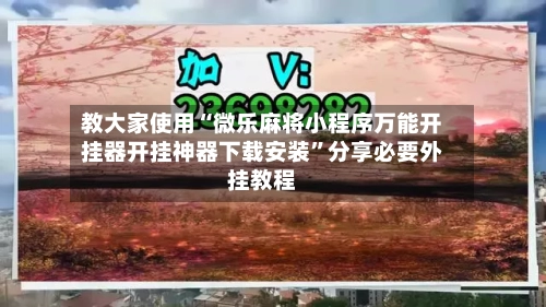 教大家使用“微乐麻将小程序万能开挂器开挂神器下载安装	”分享必要外挂教程-第1张图片