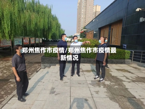 郑州焦作市疫情/郑州焦作市疫情最新情况-第1张图片