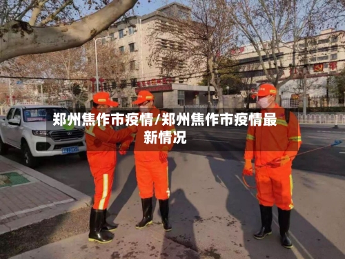 郑州焦作市疫情/郑州焦作市疫情最新情况-第2张图片