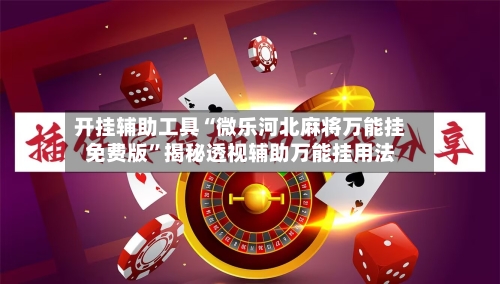 开挂辅助工具“微乐河北麻将万能挂免费版”揭秘透视辅助万能挂用法-第1张图片
