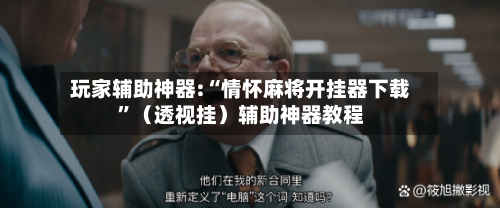 玩家辅助神器:“情怀麻将开挂器下载”（透视挂）辅助神器教程-第2张图片