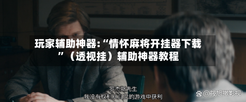 玩家辅助神器:“情怀麻将开挂器下载	”（透视挂）辅助神器教程-第3张图片
