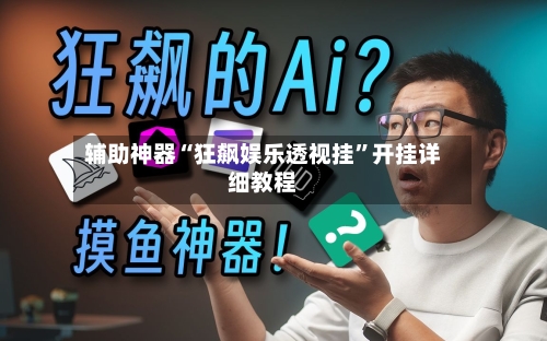 辅助神器“狂飙娱乐透视挂	”开挂详细教程-第1张图片