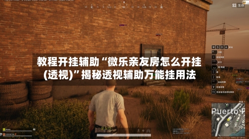 教程开挂辅助“微乐亲友房怎么开挂(透视)”揭秘透视辅助万能挂用法-第2张图片
