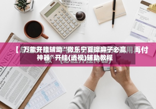 万能开挂辅助“微乐宁夏捉麻子必赢神器	”开挂(透视)辅助教程-第1张图片