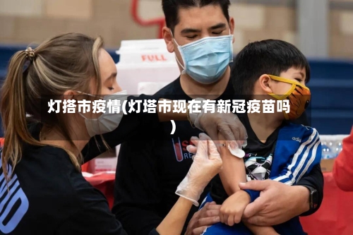 灯搭市疫情(灯塔市现在有新冠疫苗吗)-第1张图片