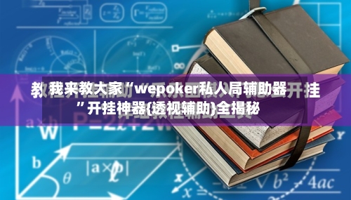 我来教大家“wepoker私人局辅助器”开挂神器{透视辅助}全揭秘-第3张图片