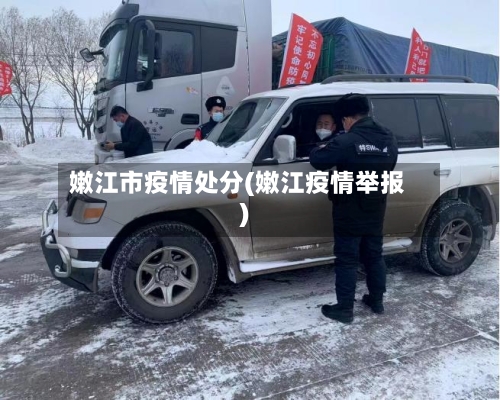嫩江市疫情处分(嫩江疫情举报)-第1张图片