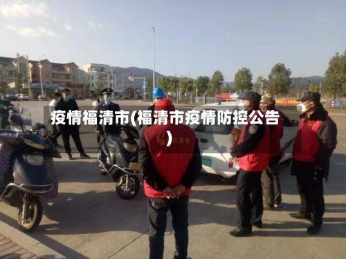 疫情福清市(福清市疫情防控公告)-第1张图片