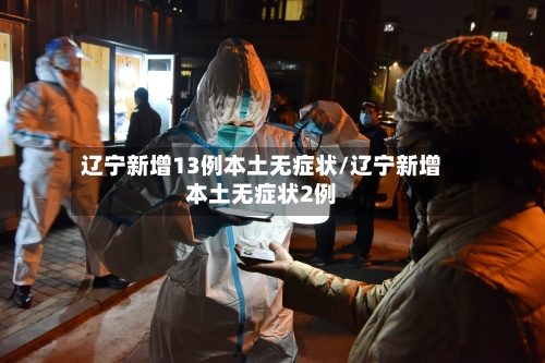 辽宁新增13例本土无症状/辽宁新增本土无症状2例-第1张图片